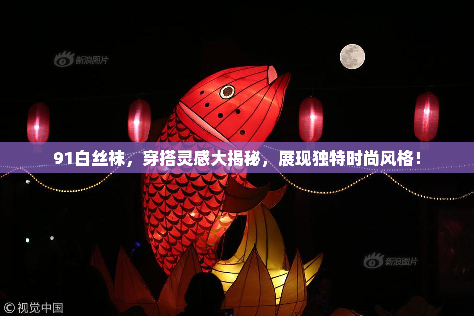 91白丝袜，穿搭灵感大揭秘，展现独特时尚风格！