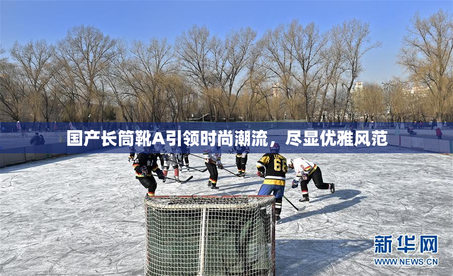 国产长筒靴A引领时尚潮流，尽显优雅风范