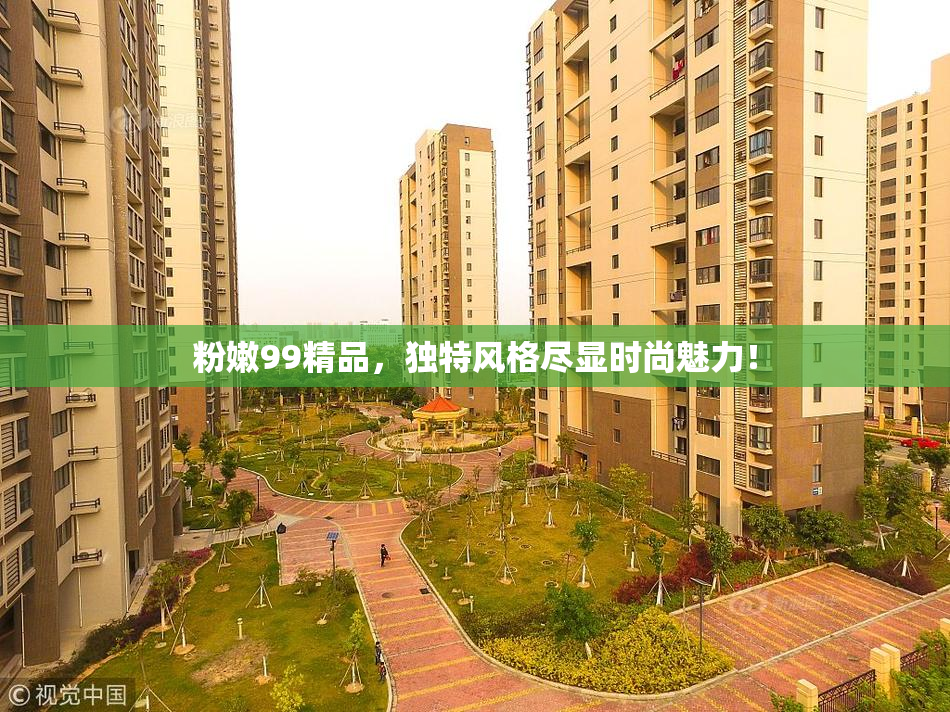 粉嫩99精品，独特风格尽显时尚魅力！