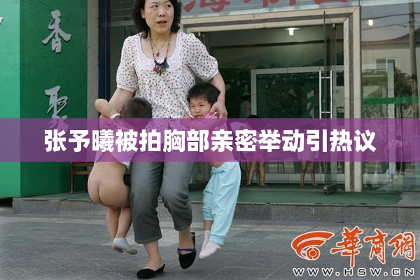张予曦被拍胸部亲密举动引热议