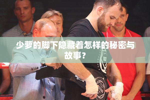 少萝的脚下隐藏着怎样的秘密与故事？