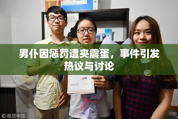 男仆因惩罚遭夹震蛋，事件引发热议与讨论