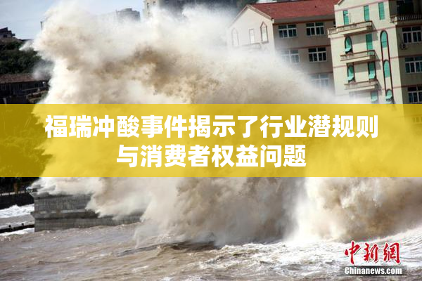 福瑞冲酸事件揭示了行业潜规则与消费者权益问题