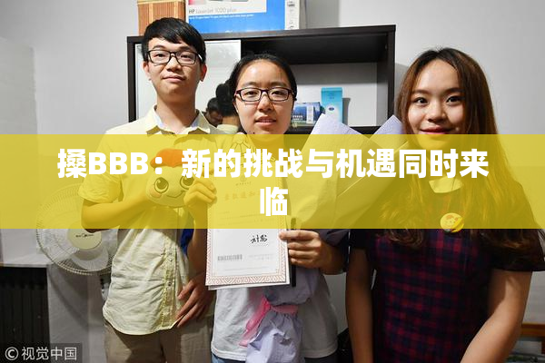 搡BBB：新的挑战与机遇同时来临