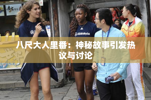 八尺大人里番：神秘故事引发热议与讨论