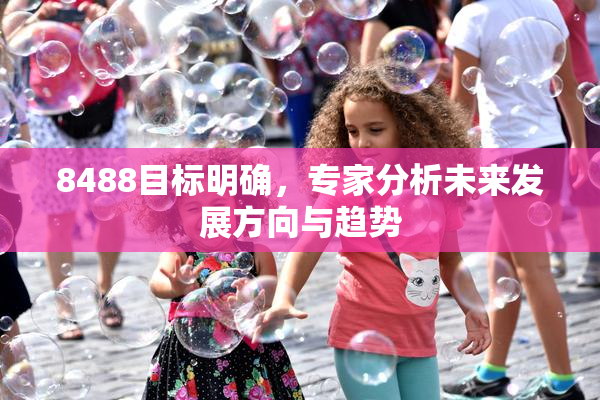8488目标明确，专家分析未来发展方向与趋势