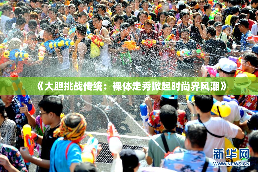 《大胆挑战传统：裸体走秀掀起时尚界风潮》