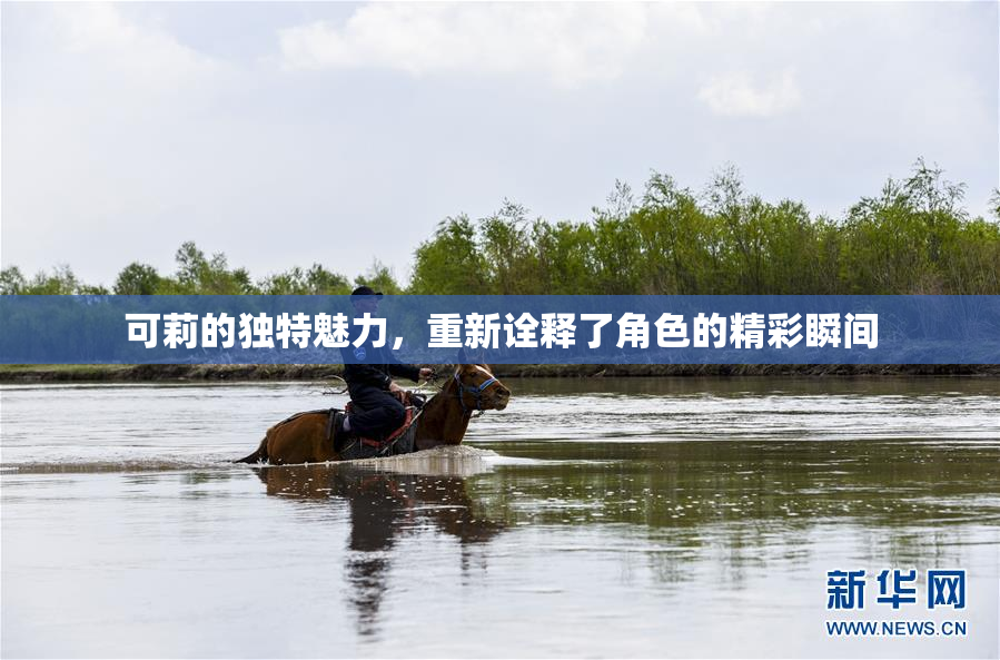 可莉的独特魅力，重新诠释了角色的精彩瞬间