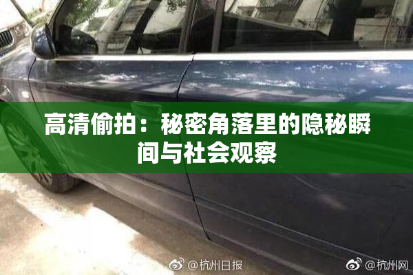 高清偷拍：秘密角落里的隐秘瞬间与社会观察