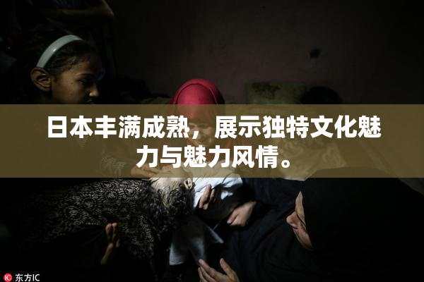 日本丰满成熟，展示独特文化魅力与魅力风情。