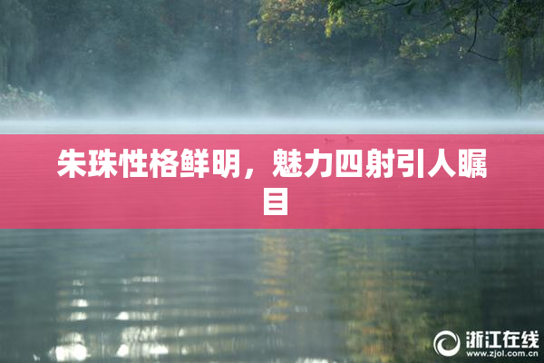 朱珠性格鲜明，魅力四射引人瞩目