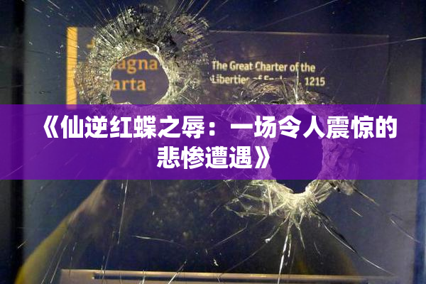 《仙逆红蝶之辱：一场令人震惊的悲惨遭遇》