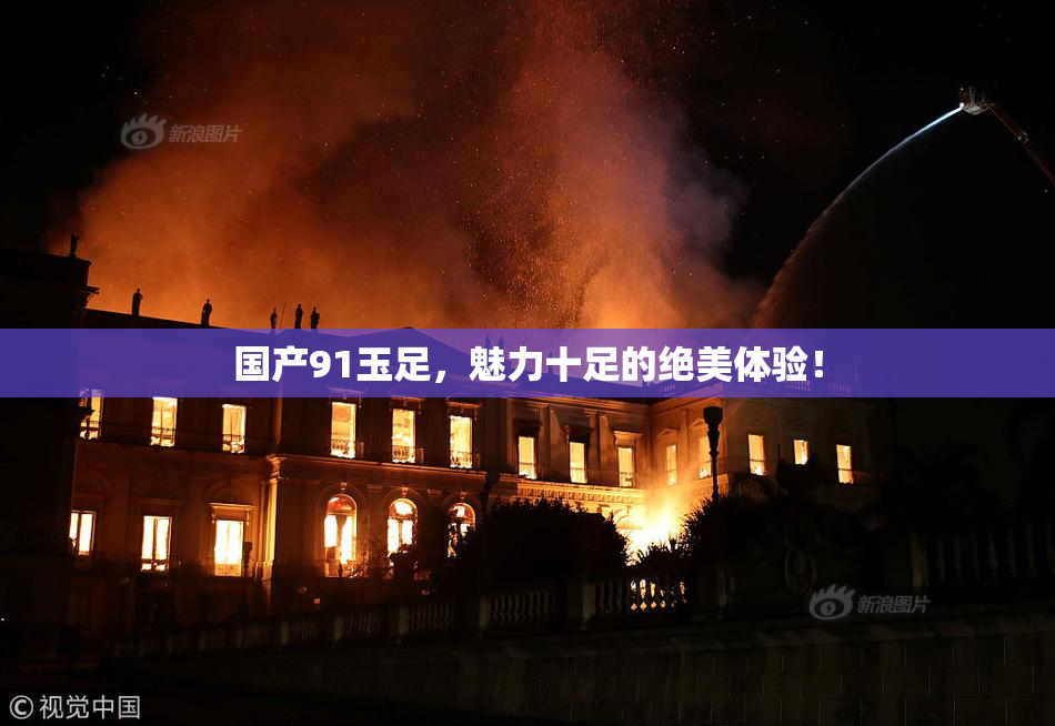 国产91玉足，魅力十足的绝美体验！