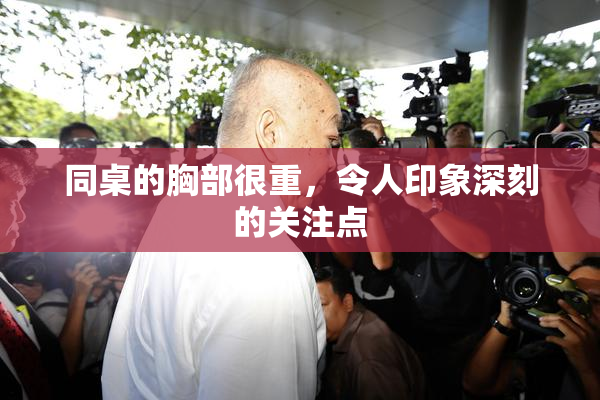 同桌的胸部很重，令人印象深刻的关注点