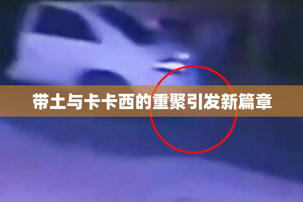 带土与卡卡西的重聚引发新篇章