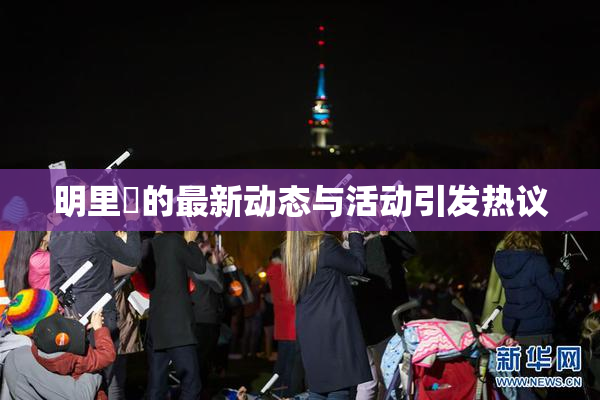明里紬的最新动态与活动引发热议