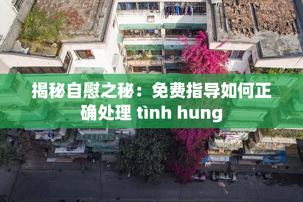揭秘自慰之秘：免费指导如何正确处理 tình hung