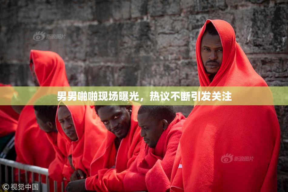 男男啪啪现场曝光，热议不断引发关注