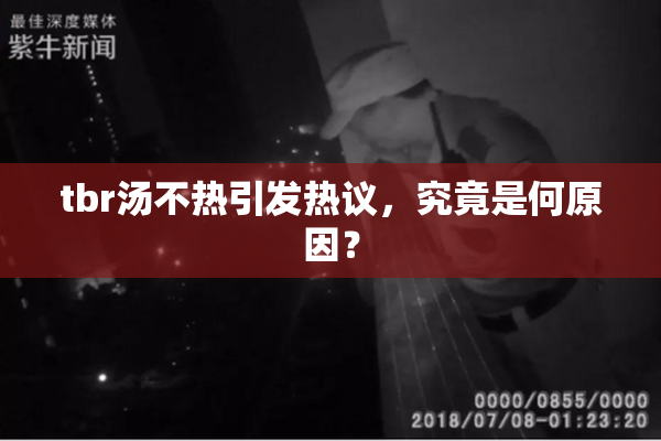 tbr汤不热引发热议，究竟是何原因？
