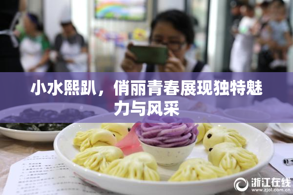 小水熙趴，俏丽青春展现独特魅力与风采
