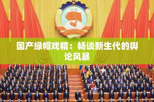 国产绿帽戏精：畅谈新生代的舆论风暴