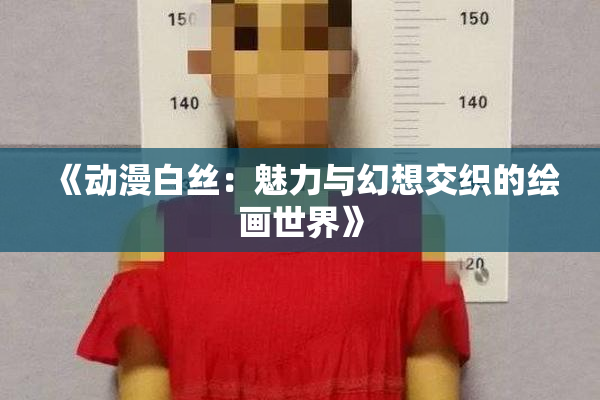 《动漫白丝：魅力与幻想交织的绘画世界》