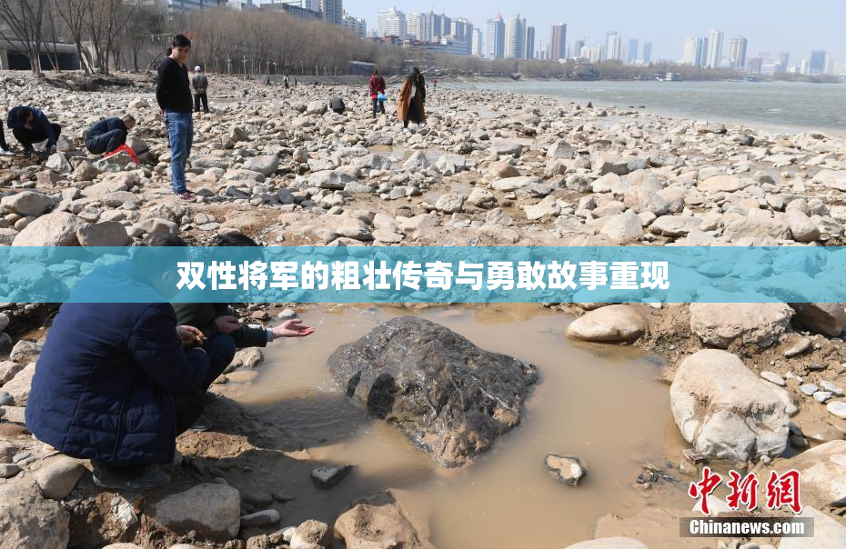 双性将军的粗壮传奇与勇敢故事重现
