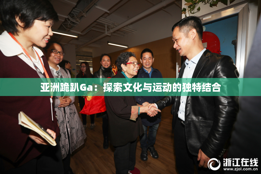 亚洲跪趴Ga：探索文化与运动的独特结合