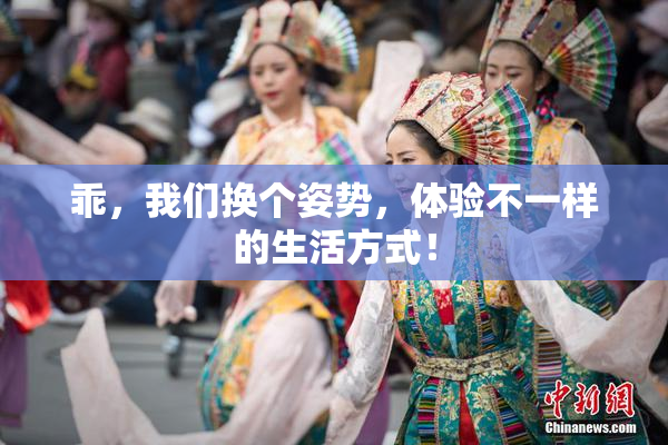乖，我们换个姿势，体验不一样的生活方式！