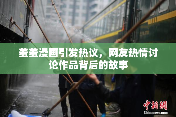 羞羞漫画引发热议，网友热情讨论作品背后的故事