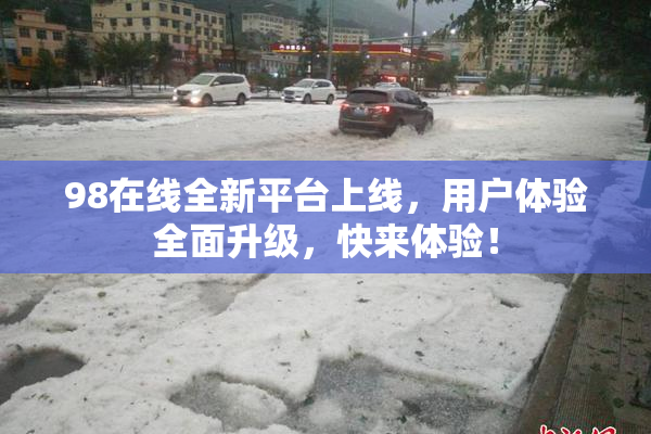 98在线全新平台上线，用户体验全面升级，快来体验！