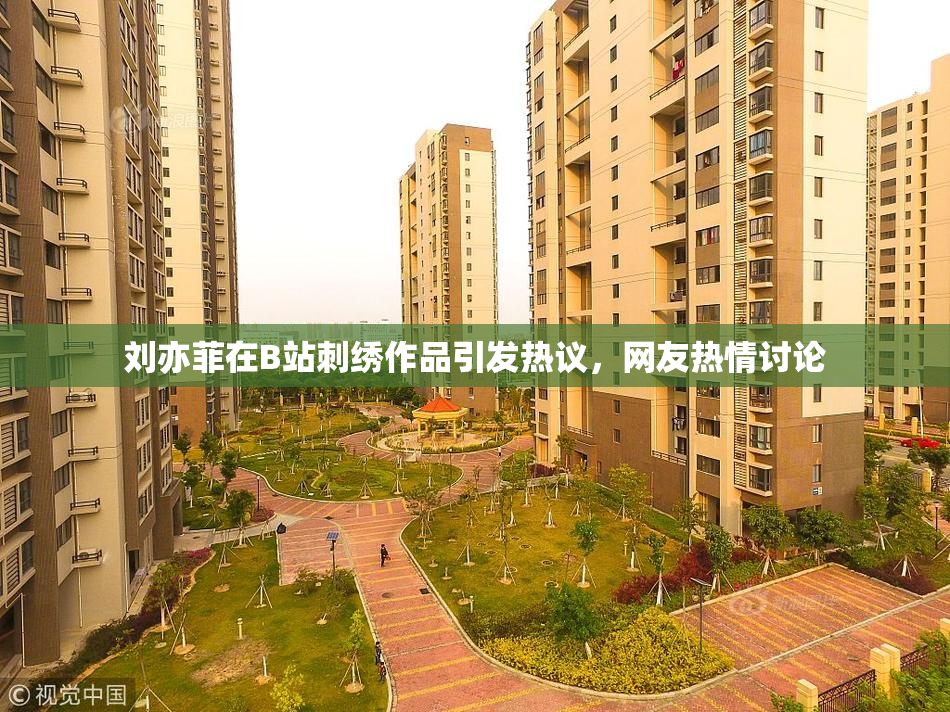 刘亦菲在B站刺绣作品引发热议，网友热情讨论