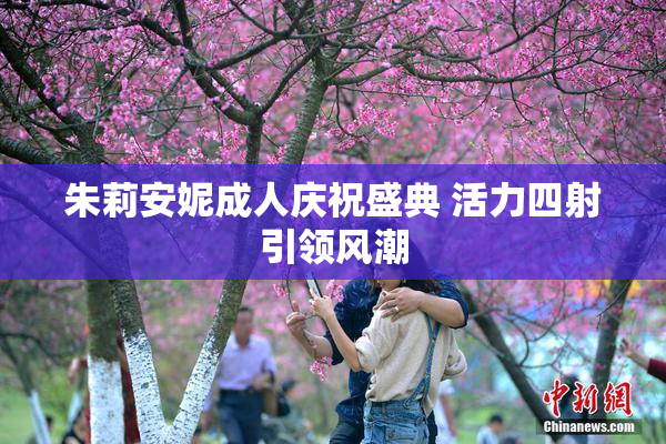 朱莉安妮成人庆祝盛典 活力四射引领风潮