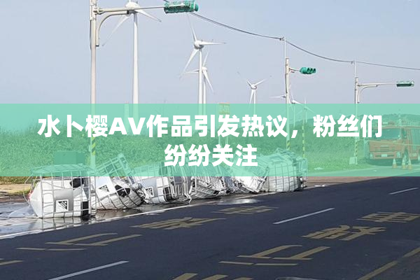 水卜樱AV作品引发热议，粉丝们纷纷关注