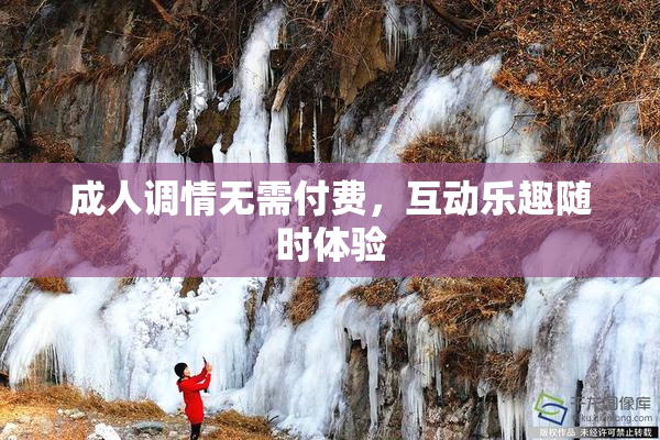 成人调情无需付费，互动乐趣随时体验