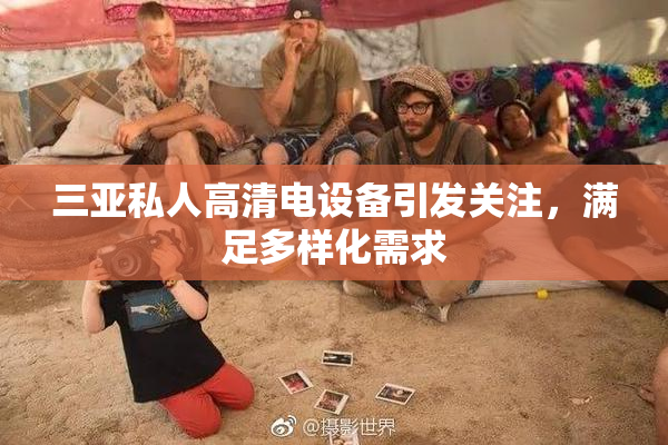 三亚私人高清电设备引发关注，满足多样化需求