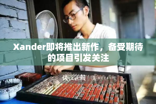 Xander即将推出新作，备受期待的项目引发关注