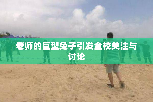 老师的巨型兔子引发全校关注与讨论