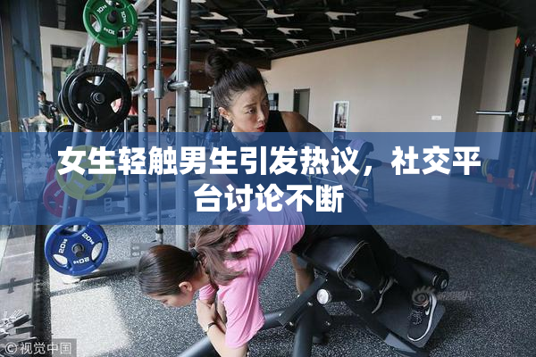 女生轻触男生引发热议，社交平台讨论不断