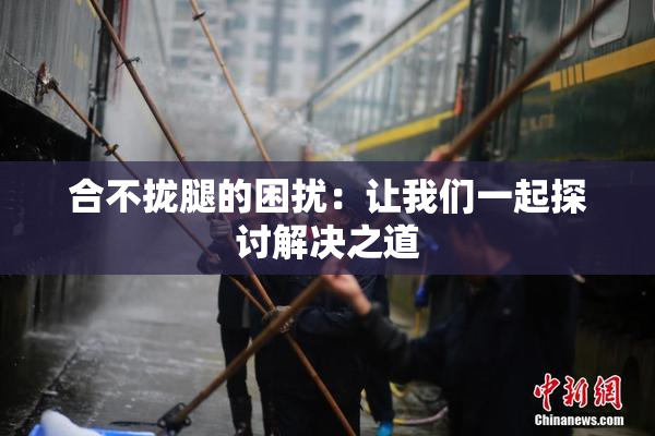 合不拢腿的困扰：让我们一起探讨解决之道