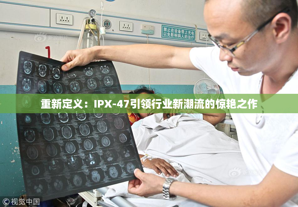 重新定义：IPX-47引领行业新潮流的惊艳之作