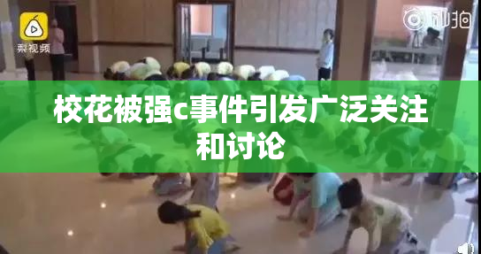 校花被强c事件引发广泛关注和讨论