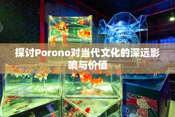 探讨Porono对当代文化的深远影响与价值