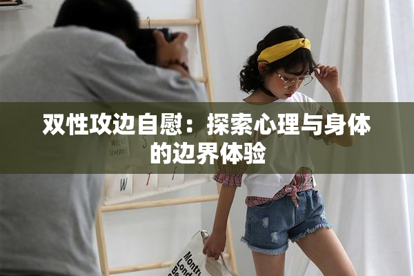 双性攻边自慰：探索心理与身体的边界体验