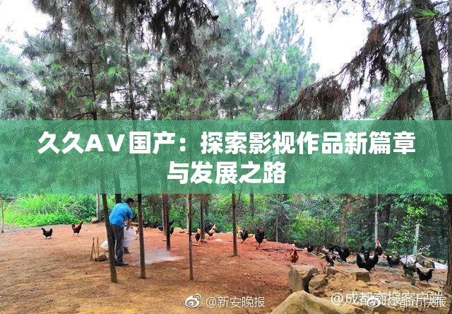 久久AⅤ国产：探索影视作品新篇章与发展之路