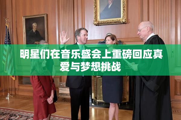明星们在音乐盛会上重磅回应真爱与梦想挑战