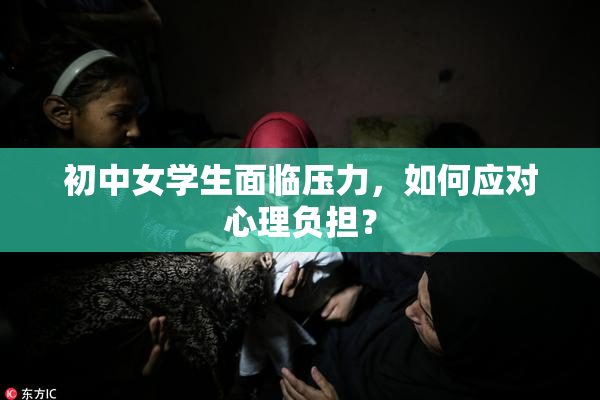 初中女学生面临压力，如何应对心理负担？