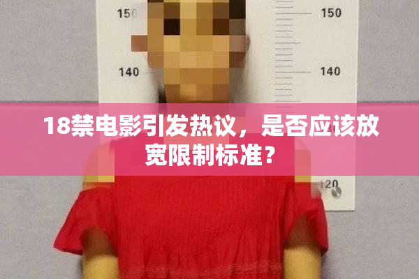 18禁电影引发热议，是否应该放宽限制标准？