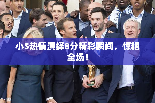 小S热情演绎8分精彩瞬间，惊艳全场！