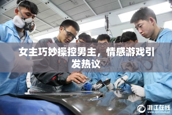 女主巧妙操控男主，情感游戏引发热议